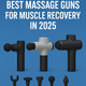 Best Massage Guns for Muscle Recovery in 2025